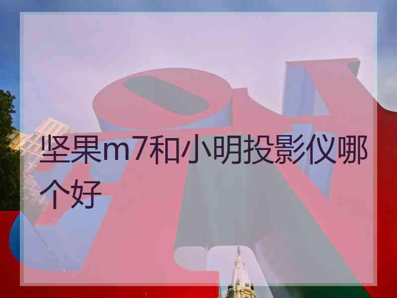 坚果m7和小明投影仪哪个好