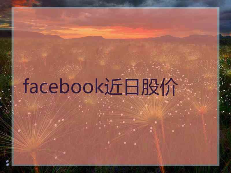 facebook近日股价