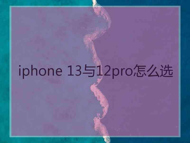 iphone 13与12pro怎么选