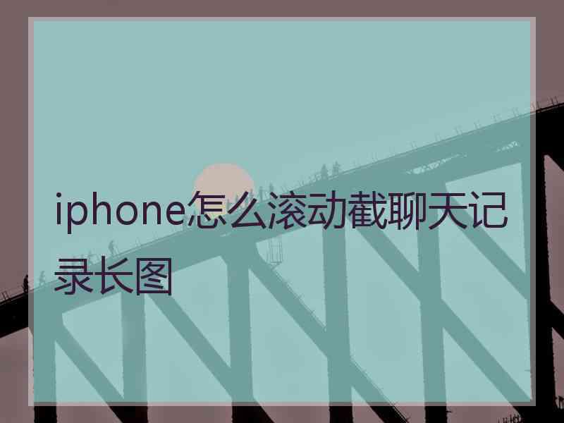 iphone怎么滚动截聊天记录长图