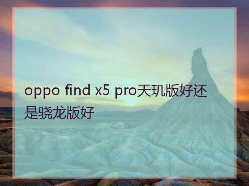 oppo find x5 pro天玑版好还是骁龙版好