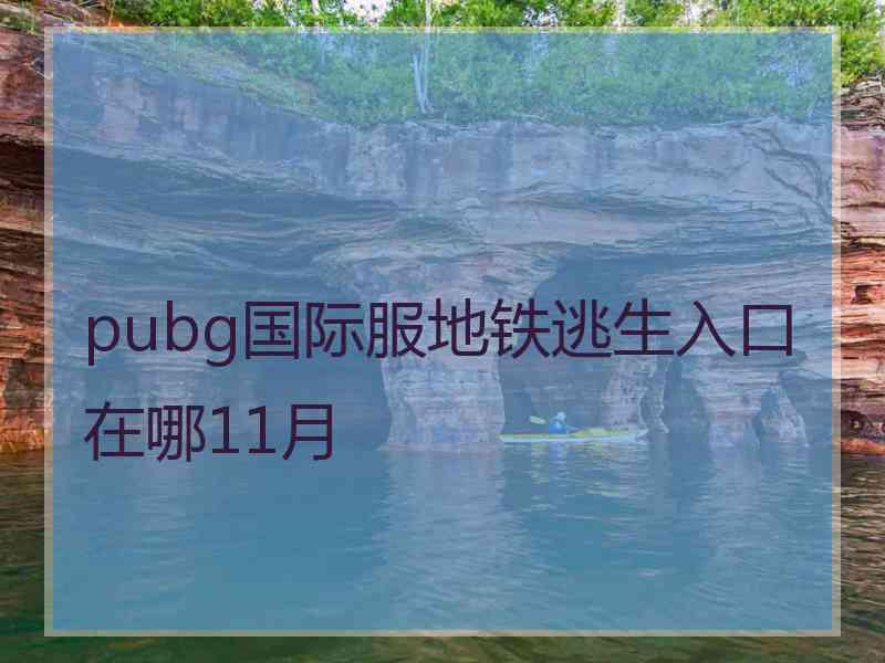 pubg国际服地铁逃生入口在哪11月