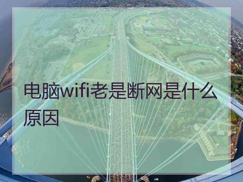 电脑wifi老是断网是什么原因