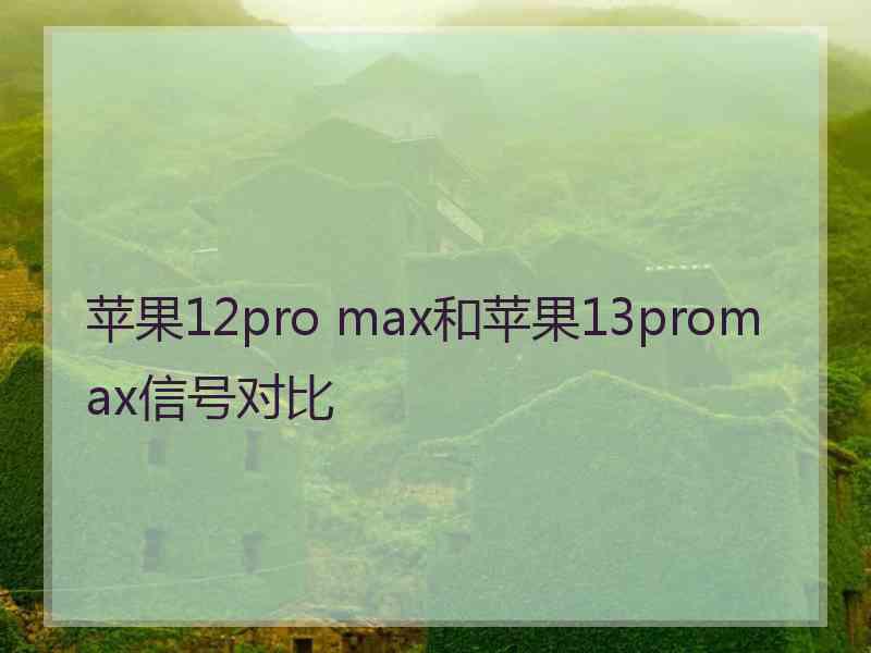 苹果12pro max和苹果13promax信号对比