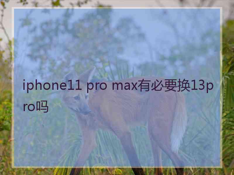 iphone11 pro max有必要换13pro吗