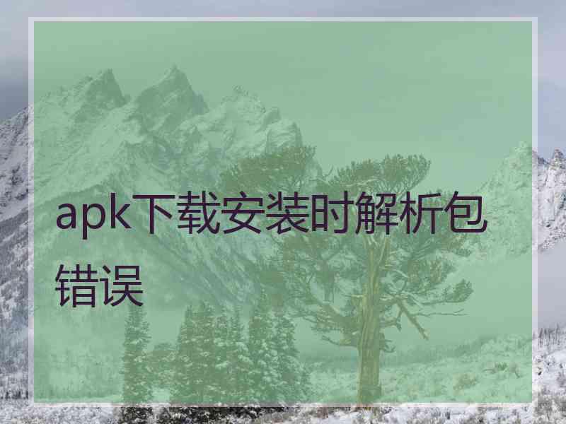 apk下载安装时解析包错误