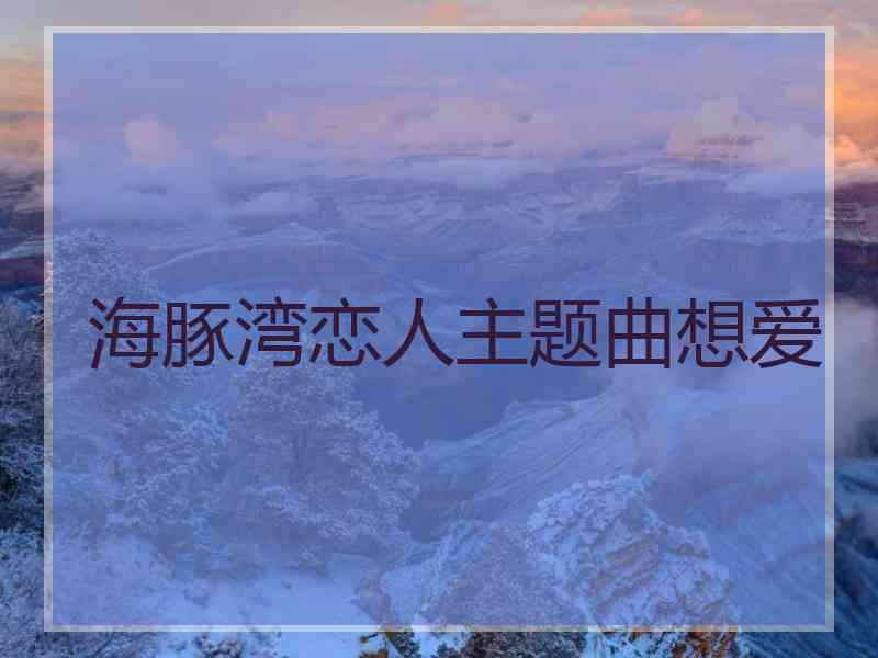 海豚湾恋人主题曲想爱