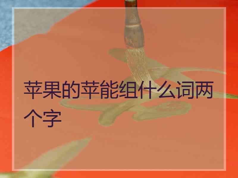 苹果的苹能组什么词两个字