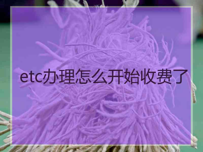 etc办理怎么开始收费了