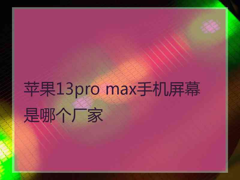 苹果13pro max手机屏幕是哪个厂家