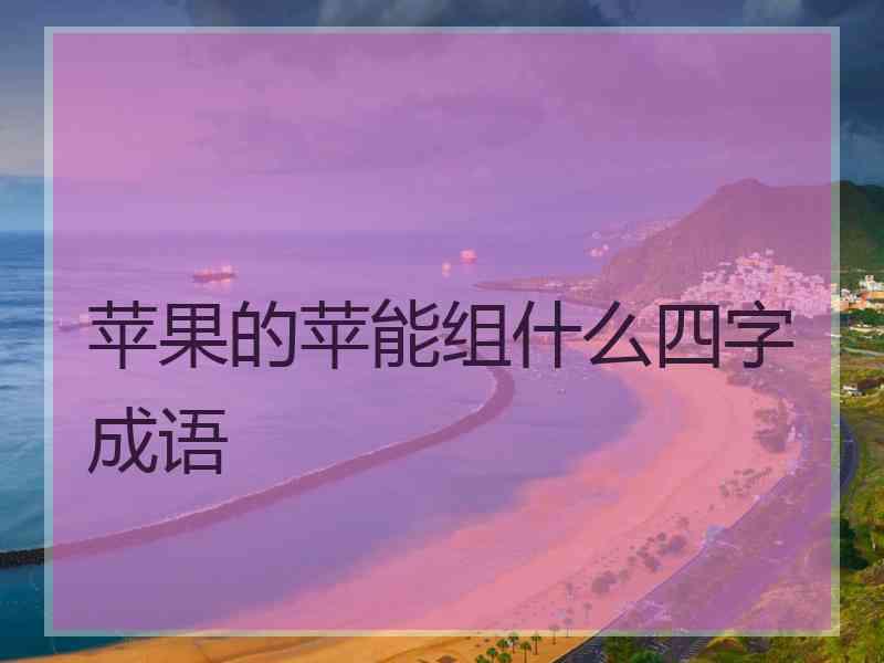 苹果的苹能组什么四字成语