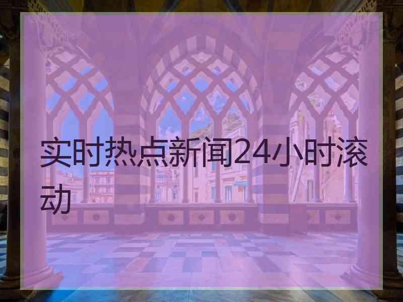 实时热点新闻24小时滚动