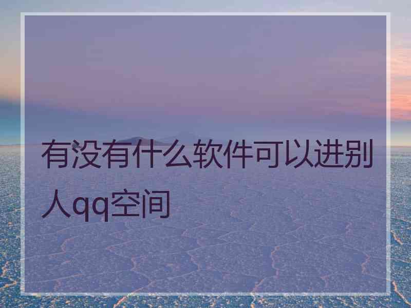 有没有什么软件可以进别人qq空间