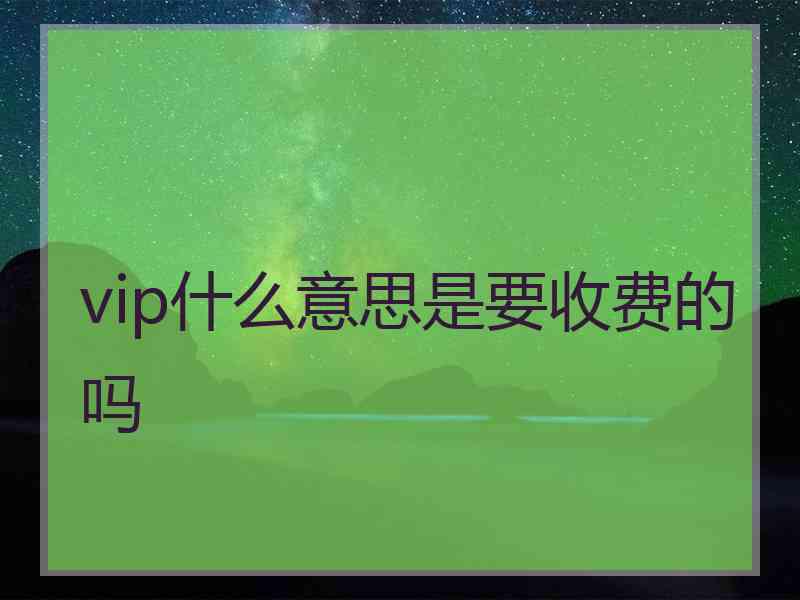 vip什么意思是要收费的吗