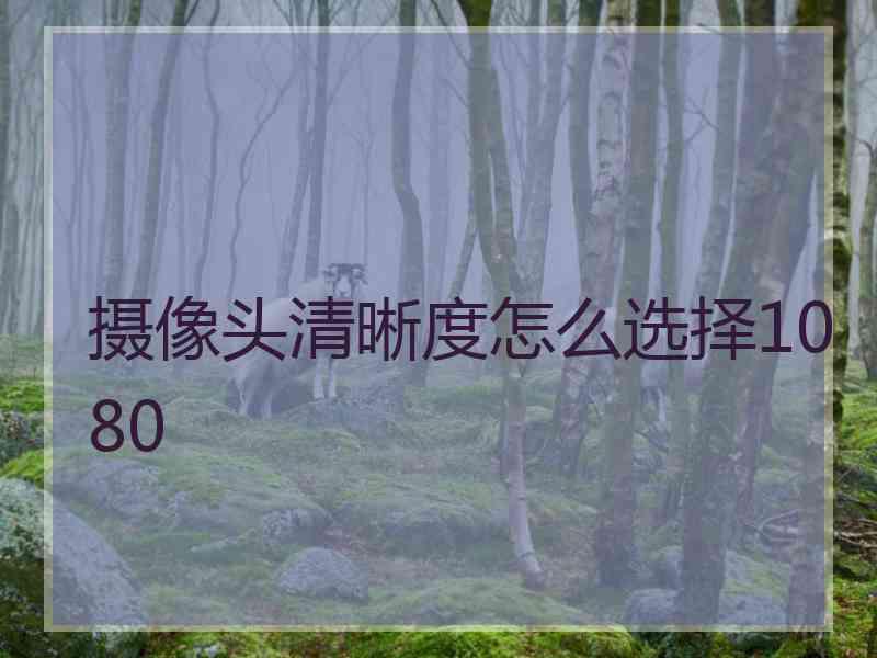 摄像头清晰度怎么选择1080