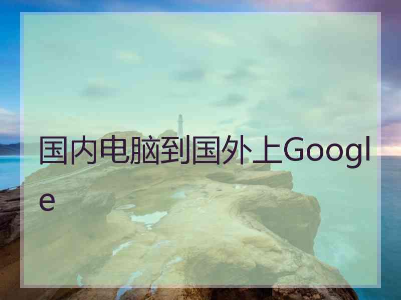 国内电脑到国外上Google