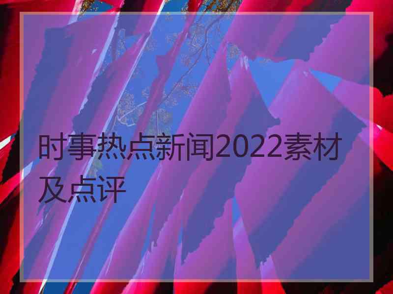 时事热点新闻2022素材及点评