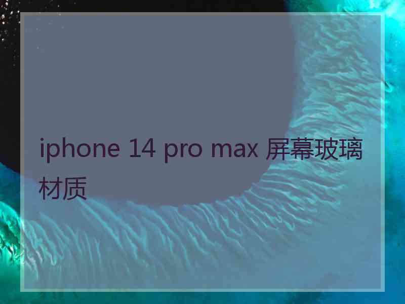 iphone 14 pro max 屏幕玻璃材质