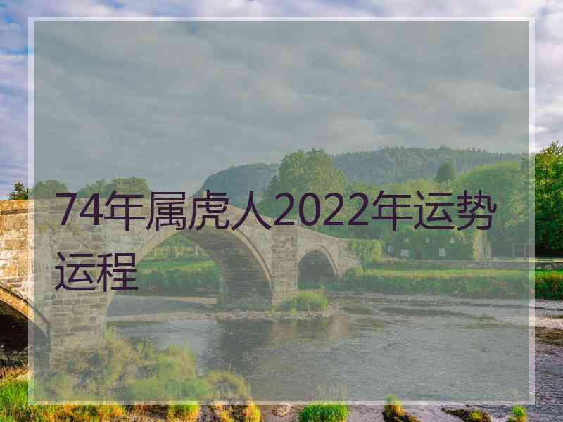 74年属虎人2022年运势运程