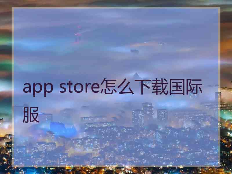 app store怎么下载国际服