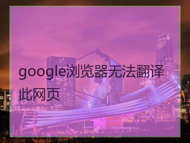 google浏览器无法翻译此网页