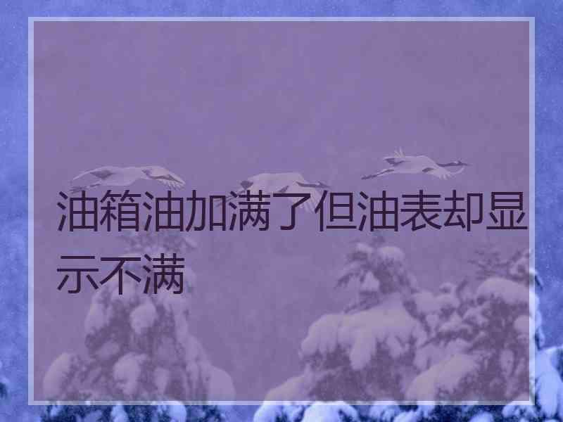 油箱油加满了但油表却显示不满