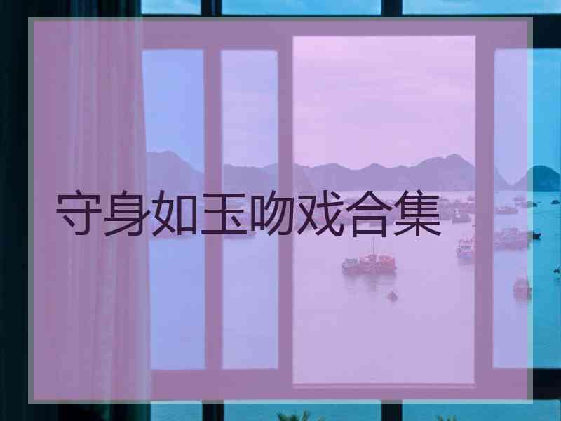 守身如玉吻戏合集