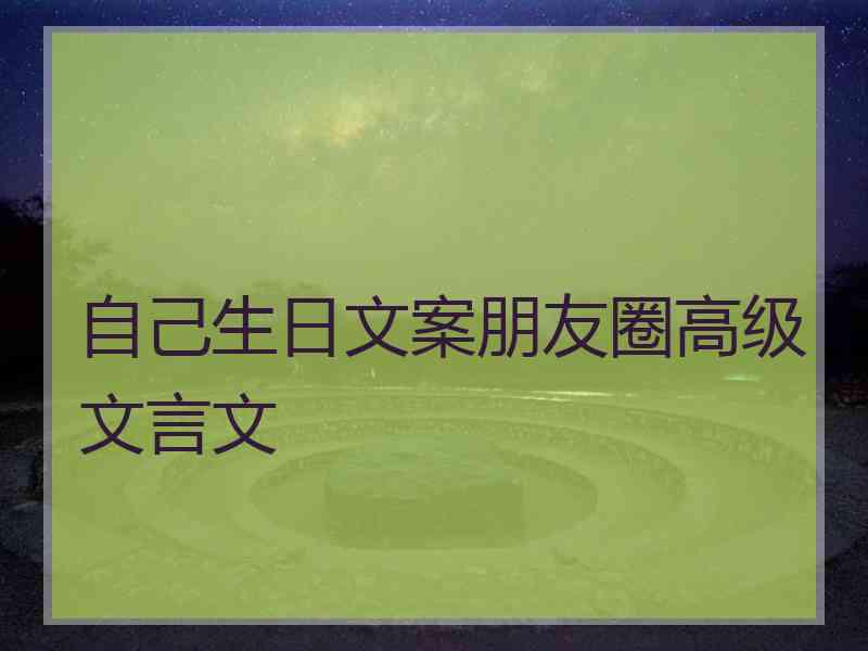 自己生日文案朋友圈高级文言文