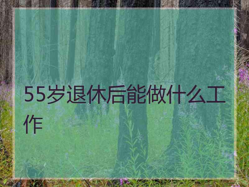 55岁退休后能做什么工作