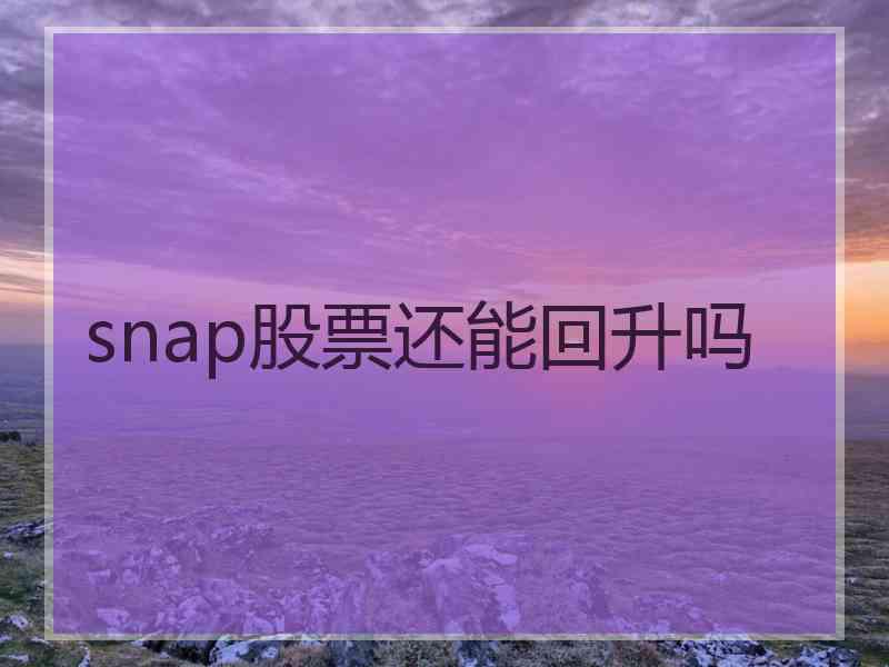 snap股票还能回升吗