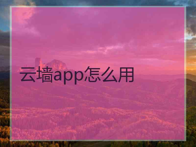 云墙app怎么用