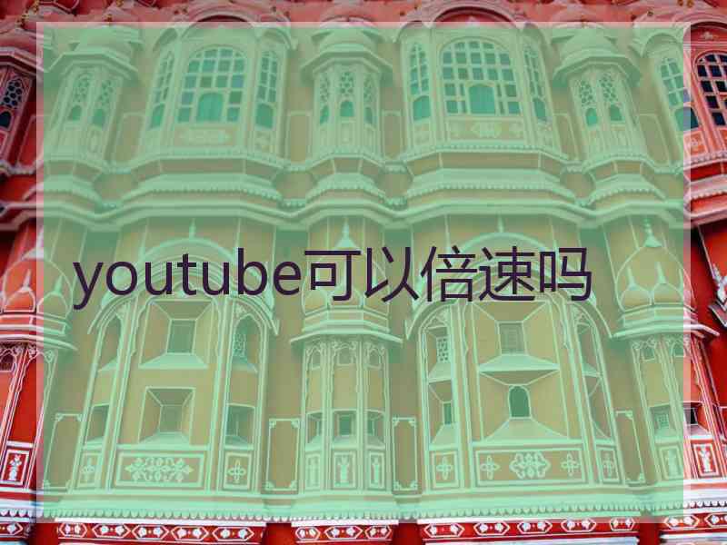 youtube可以倍速吗