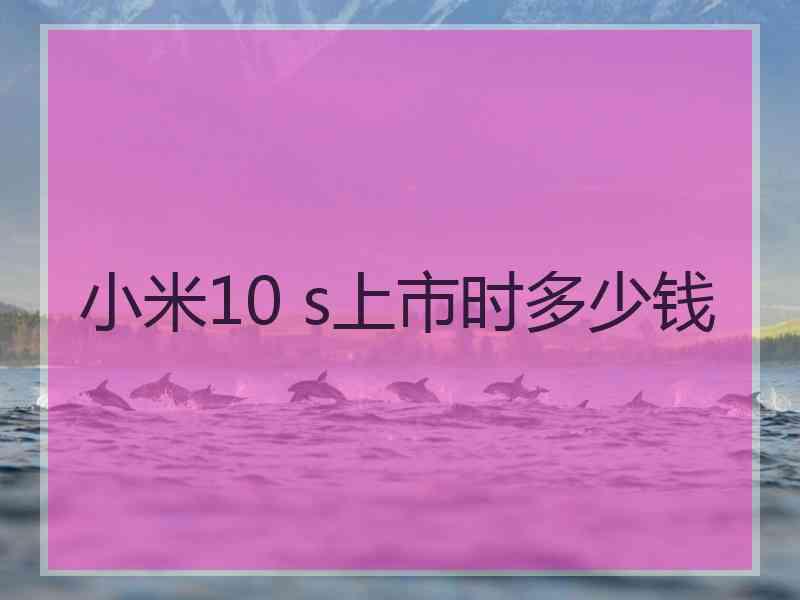 小米10 s上市时多少钱