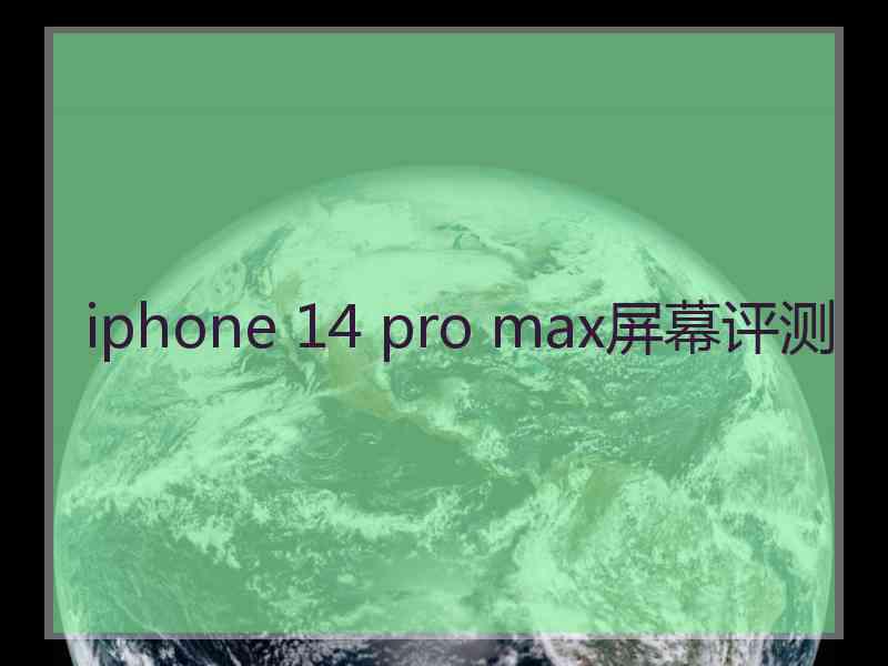 iphone 14 pro max屏幕评测