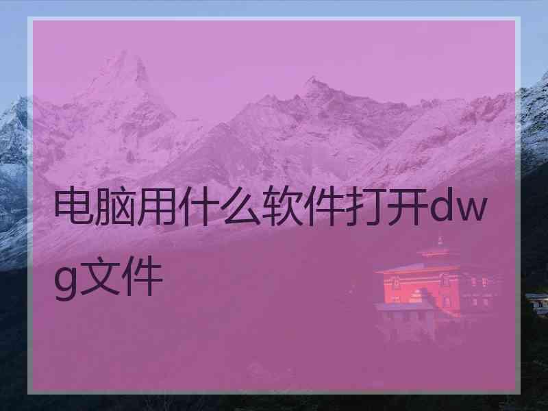 电脑用什么软件打开dwg文件