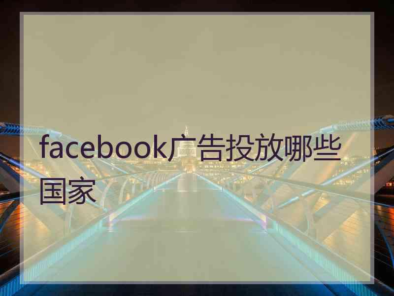 facebook广告投放哪些国家