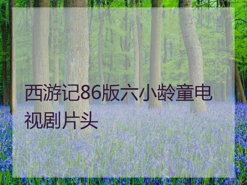 西游记86版六小龄童电视剧片头