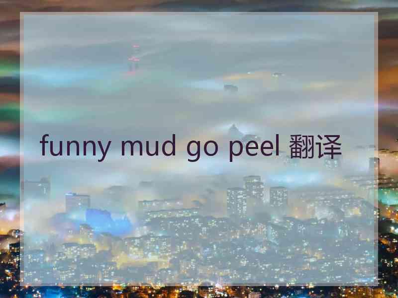 funny mud go peel 翻译