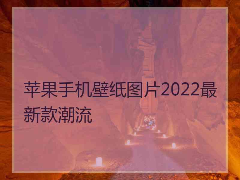 苹果手机壁纸图片2022最新款潮流