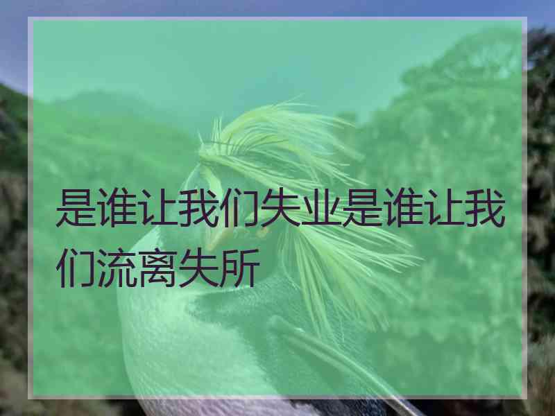 是谁让我们失业是谁让我们流离失所