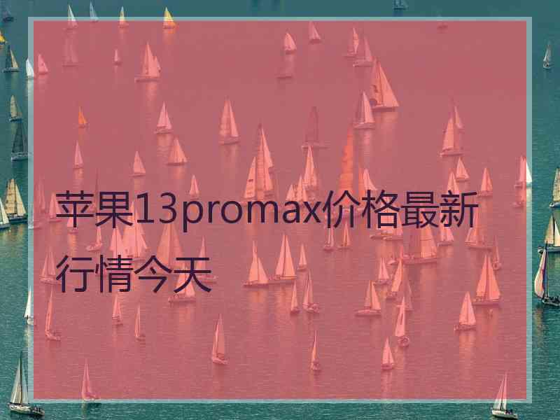 苹果13promax价格最新行情今天