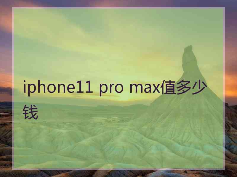 iphone11 pro max值多少钱