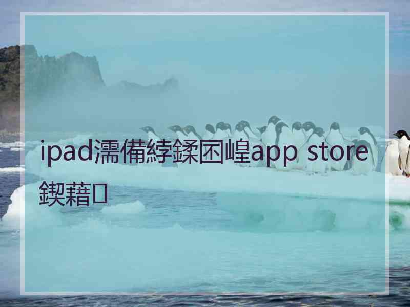 ipad濡備綍鍒囨崲app store鍥藉