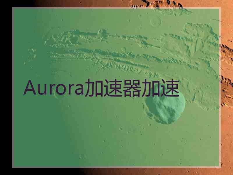 Aurora加速器加速