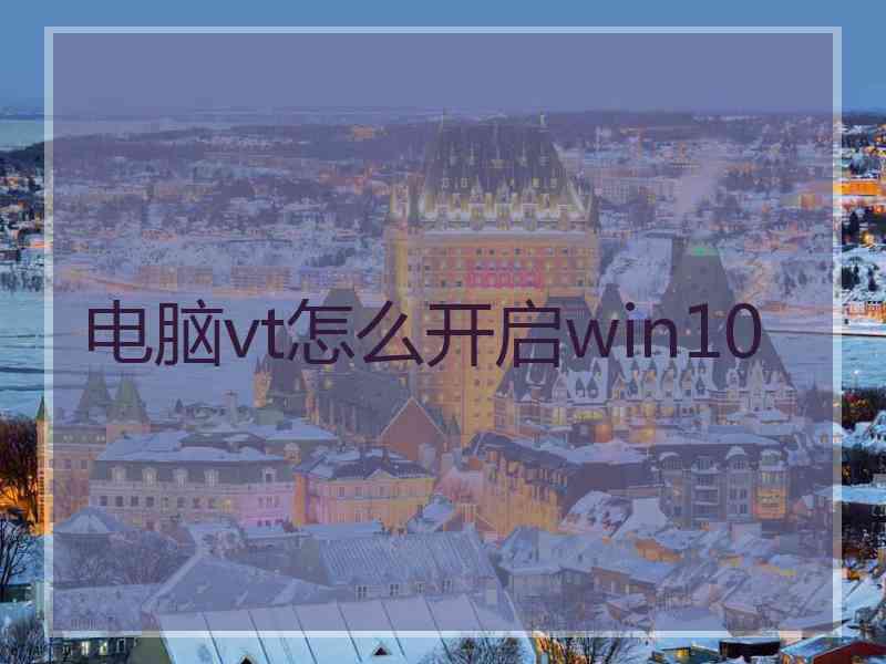 电脑vt怎么开启win10