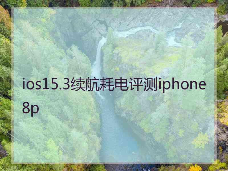 ios15.3续航耗电评测iphone 8p