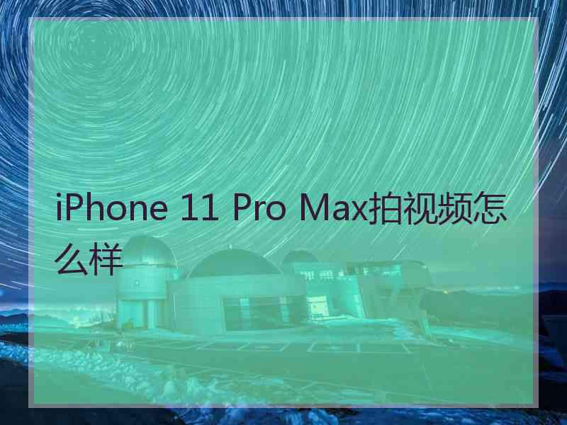 iPhone 11 Pro Max拍视频怎么样