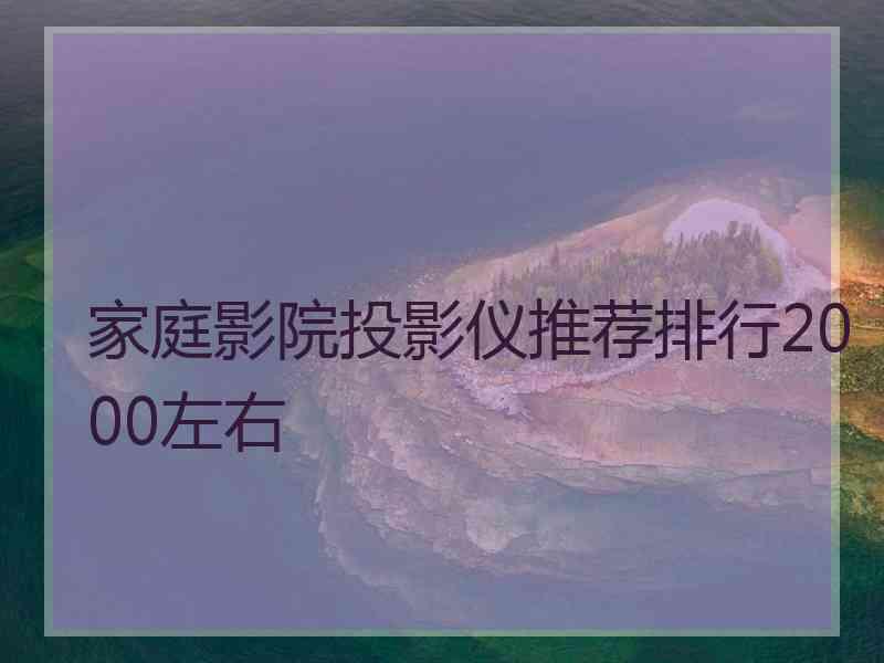 家庭影院投影仪推荐排行2000左右