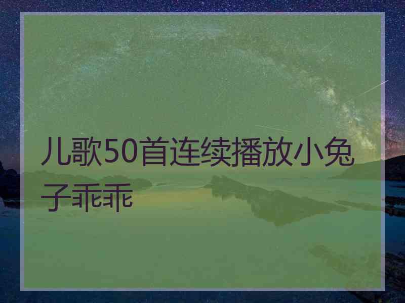 儿歌50首连续播放小兔子乖乖