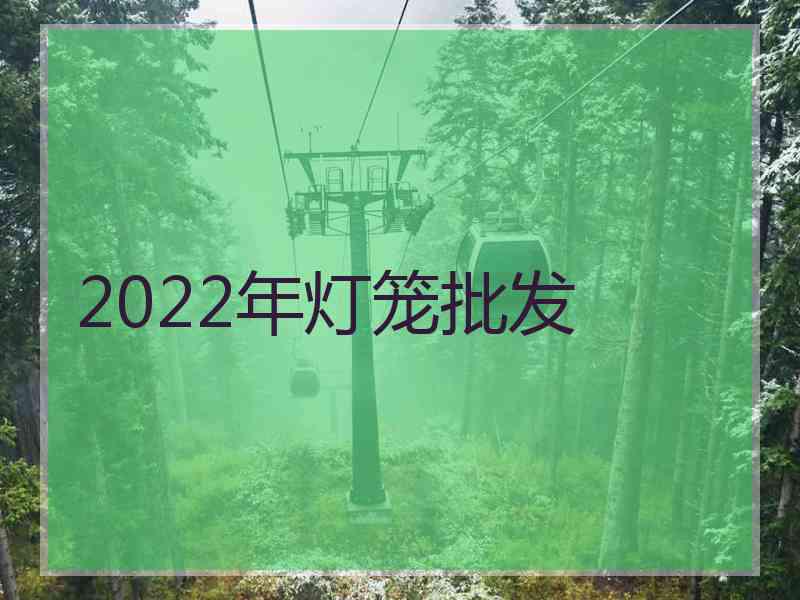 2022年灯笼批发